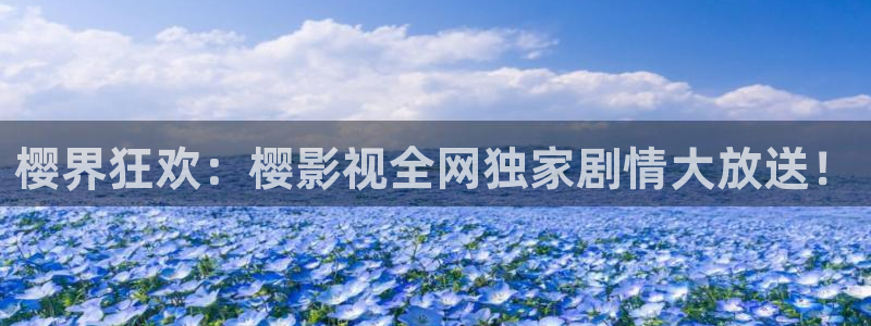 98k在线观看影院：樱界狂欢：樱影视全网独家剧情大放送！