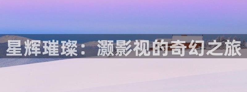 98在线观看：星辉璀璨：灏影视的奇幻之旅