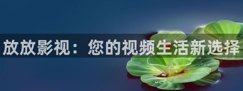 久草98在线观看：放放影视：您的视频生活新选择